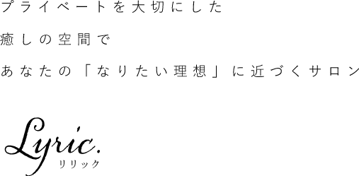 プライベートを大切にした癒しの空間であなたの『なりたい理想』に近づくサロン