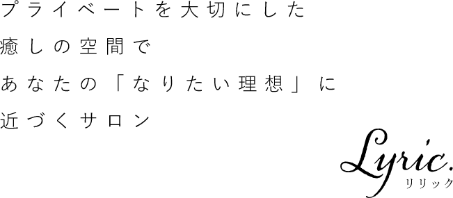 プライベートを大切にした癒しの空間であなたの『なりたい理想』に近づくサロン